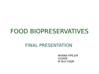FOOD BIOPRESERVATIVES
FINAL PRESENTATION
MUNNA IYPE JOY
315009
M.Tech FSQM
 