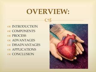 
OVERVIEW:
 INTRODUCTION
 COMPONENTS
 PROCESS
 ADVANTAGES
 DISADVANTAGES
 APPLICATIONS
 CONCLUSION
 