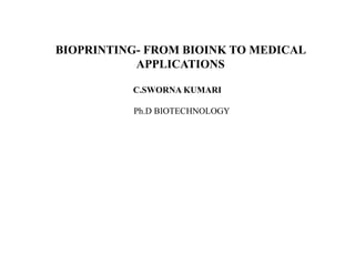 BIOPRINTING- FROM BIOINK TO MEDICAL
APPLICATIONS
C.SWORNA KUMARI
Ph.D BIOTECHNOLOGY
 