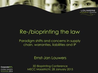 Re-/bioprinting the law
Paradigm shifts and concerns in supply
chain, warranties, liabilities and IP
Ernst-Jan Louwers
3D Bioprinting Conference
MECC Maastricht, 28 January 2015
 