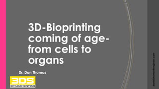 3D-Bioprinting
coming of age-
from cells to
organs
Dr. Dan Thomas
daniel.thomas@engineer.com
 
