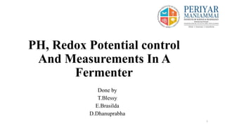 PH, Redox Potential control
And Measurements In A
Fermenter
Done by
T.Blessy
E.Brasilda
D.Dhanuprabha
1
 
