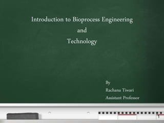 Your logo
1
Introduction to Bioprocess Engineering
and
Technology
By
Rachana Tiwari
Assistant Professor
 