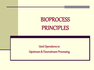 BIOPROCESS
PRINCIPLES
Unit Operations in
Upstream& DownstreamProcessing
 