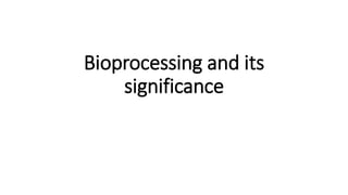 Bioprocessing and its
significance
 