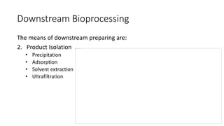 Downstream Bioprocessing
The means of downstream preparing are:
2. Product Isolation
• Precipitation
• Adsorption
• Solvent extraction
• Ultrafiltration
 