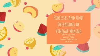 Shirin Udwadia
Lauren Todd
Sophia Della Rocca
BE 4380
Processes and Unit
Operations of
Vinegar Making
 