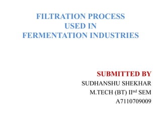 Filtration process used in fermentation industries SUBMITTED BY  SUDHANSHU SHEKHAR M.TECH (BT) IInd SEM A7110709009 