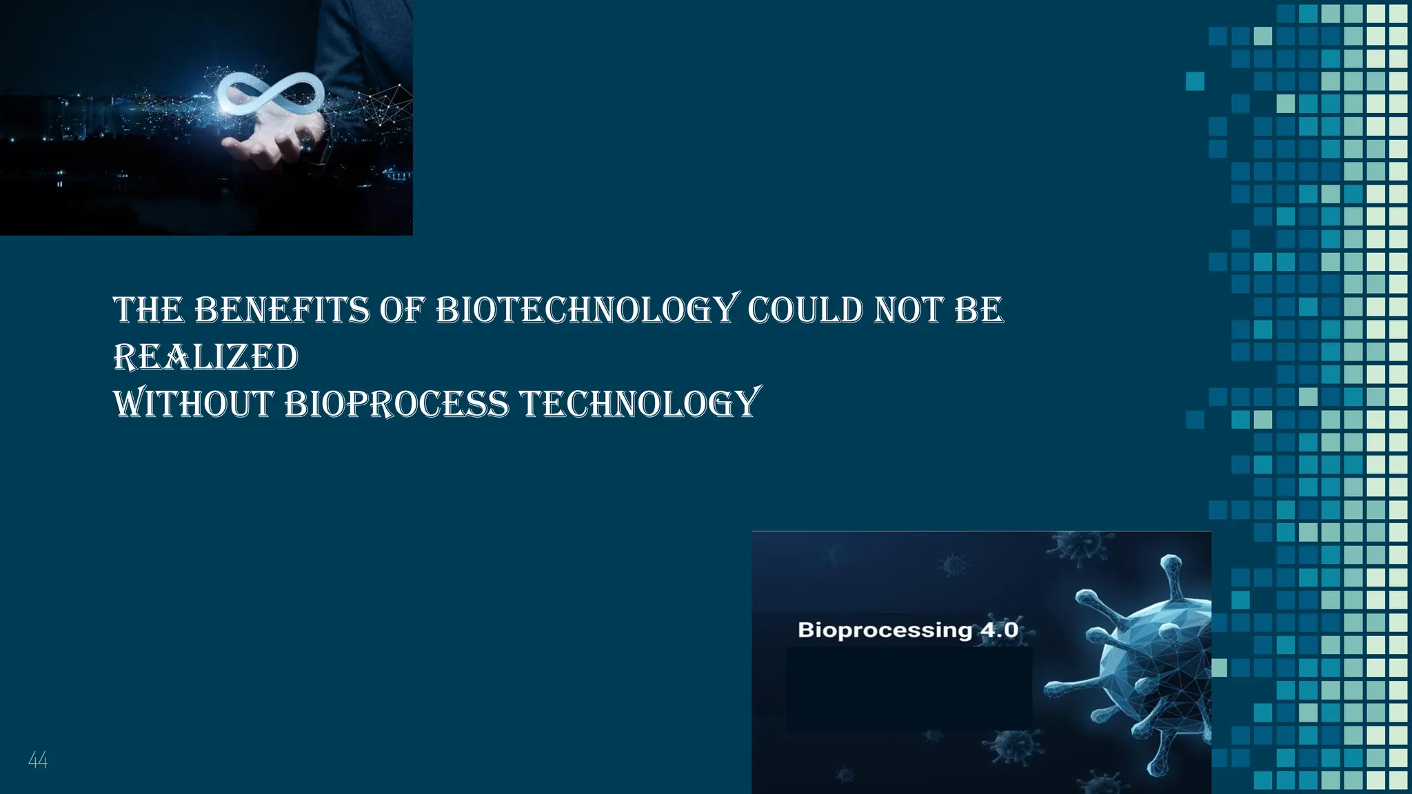 44
The benefits of biotechnology could not be
realized
without bioprocess technology
 