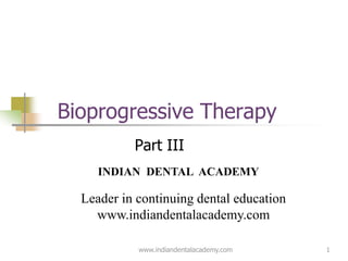 1
Bioprogressive Therapy
Part III
www.indiandentalacademy.com
INDIAN DENTAL ACADEMY
Leader in continuing dental education
www.indiandentalacademy.com
 