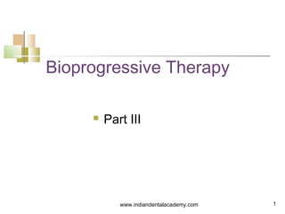 Bioprogressive Therapy


Part III

www.indiandentalacademy.com

1

 