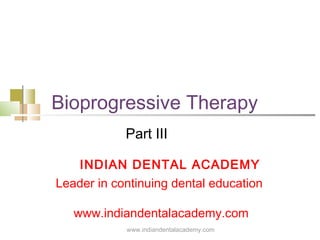 Bioprogressive Therapy
Part III
INDIAN DENTAL ACADEMY
Leader in continuing dental education
www.indiandentalacademy.com
www.indiandentalacademy.com

 