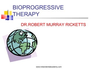 BIOPROGRESSIVE
THERAPY
DR.ROBERT MURRAY RICKETTS
www.indiandentalacademy.com
 