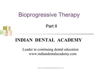 Bioprogressive Therapy
Part II

INDIAN DENTAL ACADEMY
Leader in continuing dental education
www.indiandentalacademy.com

www.indiandentalacademy.com

 