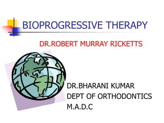 BIOPROGRESSIVE THERAPY
DR.ROBERT MURRAY RICKETTS
DR.BHARANI KUMAR
DEPT OF ORTHODONTICS
M.A.D.C
 