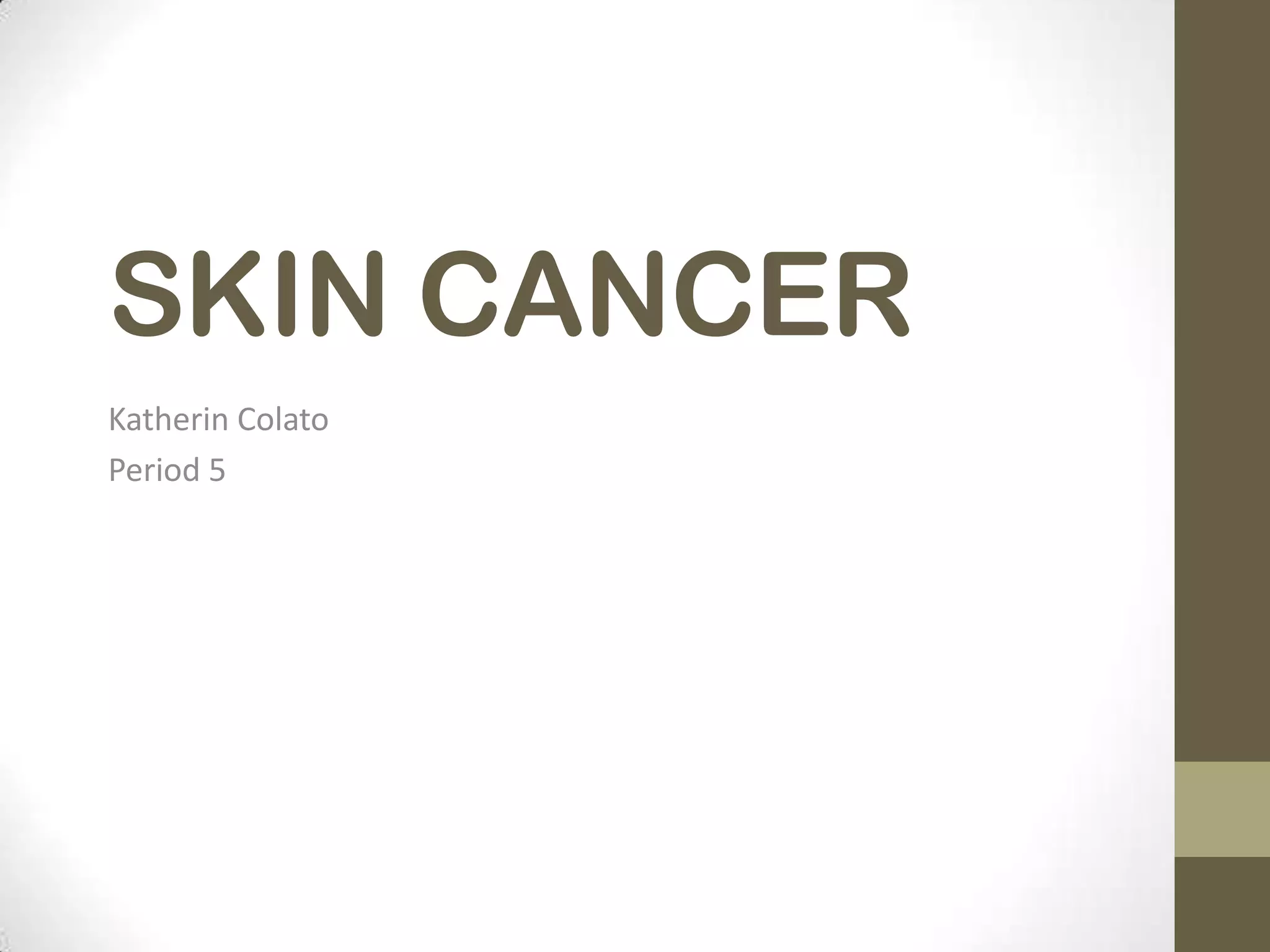 SKIN CANCER
Katherin Colato
Period 5