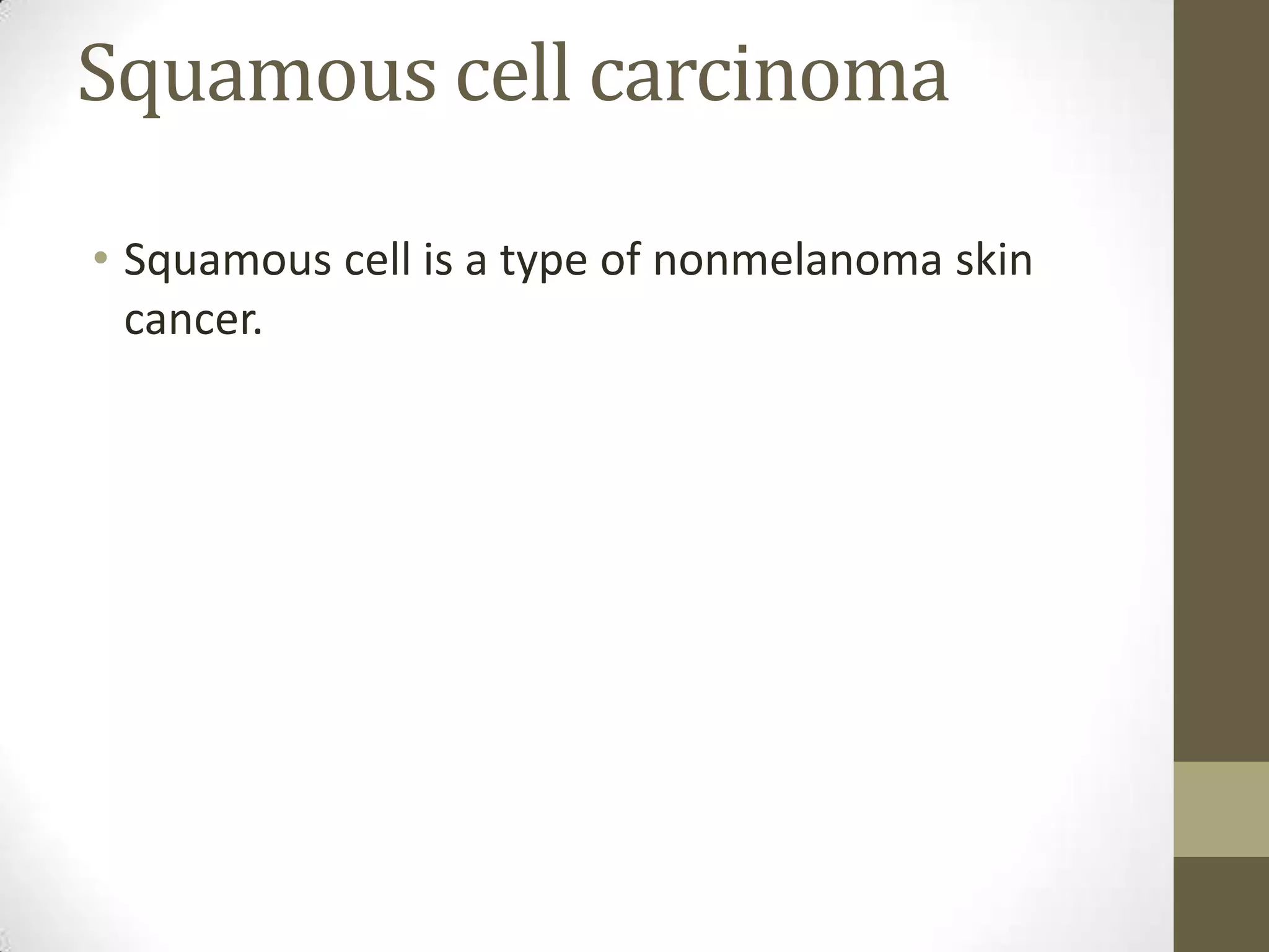 Squamous cell carcinoma
• Squamous cell is a type of nonmelanoma skin
cancer.