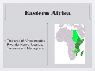 Eastern Africa



This area of Africa includes
Rwanda, Kenya, Uganda,
Tanzania and Madagascar.
 