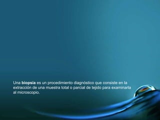 Una  biopsia  es un procedimiento diagnóstico que consiste en la extracción de una muestra total o parcial de tejido para ...