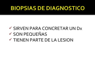  SIRVEN PARA CONCRETAR UN Dx
 SON PEQUEÑAS
 TIENEN PARTE DE LA LESION
 