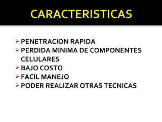  PENETRACION RAPIDA
 PERDIDA MINIMA DE COMPONENTES
  CELULARES
 BAJO COSTO
 FACIL MANEJO
 PODER REALIZAR OTRAS TECNICAS
 