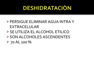  PERSIGUE ELIMINAR AGUA INTRA Y
  EXTRACELULAR
 SE UTILIZA EL ALCOHOL ETILICO
 SON ALCOHOLES ASCENDENTES
 70 AL 100 %
 