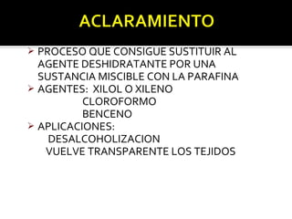  PROCESO QUE CONSIGUE SUSTITUIR AL
  AGENTE DESHIDRATANTE POR UNA
  SUSTANCIA MISCIBLE CON LA PARAFINA
 AGENTES: XILOL O XILENO
          CLOROFORMO
          BENCENO
 APLICACIONES:
    DESALCOHOLIZACION
   VUELVE TRANSPARENTE LOS TEJIDOS
 
