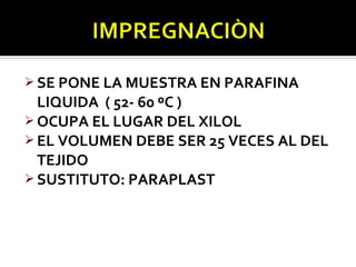  SE PONE LA MUESTRA EN PARAFINA
  LIQUIDA ( 52- 60 ºC )
 OCUPA EL LUGAR DEL XILOL
 EL VOLUMEN DEBE SER 25 VECES AL DEL
  TEJIDO
 SUSTITUTO: PARAPLAST
 