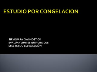 SIRVE PARA DIAGNOSTICO
EVALUAR LIMITES QUIRURGICOS
SI EL TEJIDO LLEVA LESIÒN
 