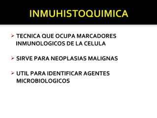    TECNICA QUE OCUPA MARCADORES
    INMUNOLOGICOS DE LA CELULA

   SIRVE PARA NEOPLASIAS MALIGNAS

   UTIL PARA IDENTIFICAR AGENTES
    MICROBIOLOGICOS
 