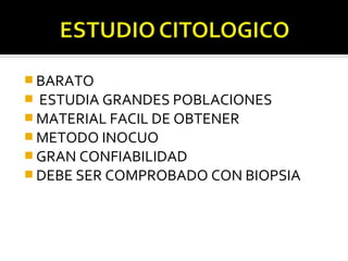  BARATO
 ESTUDIA GRANDES POBLACIONES
 MATERIAL FACIL DE OBTENER
 METODO INOCUO
 GRAN CONFIABILIDAD
 DEBE SER COMPROBADO CON BIOPSIA
 