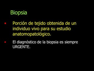 Porción de tejido obtenida de un individuo vivo para su estudio anatomopatológico. El diagnóstico de la biopsia es siempre URGENTE.  Biopsia 