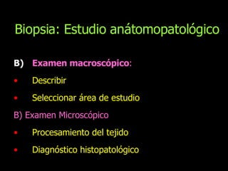 Examen macroscópico : Describir Seleccionar área de estudio B) Examen Microscópico Procesamiento del tejido Diagnóstico histopatológico Biopsia: Estudio anátomopatológico 