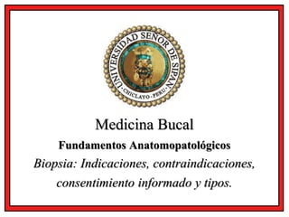 Medicina Bucal
Fundamentos Anatomopatológicos
Biopsia: Indicaciones, contraindicaciones,
consentimiento informado y tipos.
 