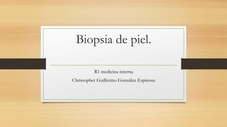 Biopsia de piel.
R1 medicina interna
Christopher Guillermo González Espinosa
 