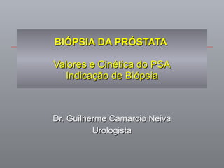 BIÓPSIA DA PRÓSTATA  Valores e Cinética do PSA Indicação de Biópsia Dr. Guilherme Camarcio Neiva Urologista 