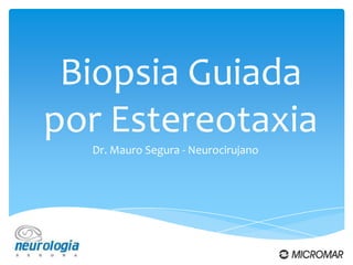 Biopsia Guiada
por Estereotaxia
  Dr. Mauro Segura - Neurocirujano
 