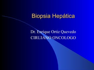 Biopsia Hepática Dr. Enrique Ortiz Quevedo CIRUJANO ONCOLOGO 