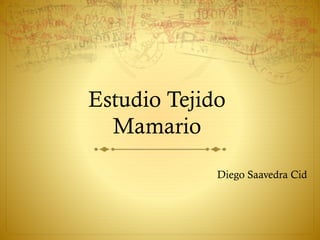 Estudio Tejido
Mamario
Diego Saavedra Cid
 