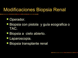 Modificaciones Biopsia Renal
 Operador.
 Biopsia con pistola y guía ecografica o
TAC.
 Biopsia a cielo abierto.
 Laparoscopia.
 Biopsia transplante renal
 