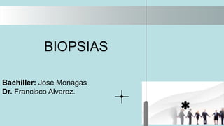 BIOPSIAS
Bachiller: Jose Monagas
Dr. Francisco Alvarez.
 