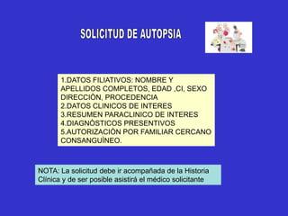 1.DATOS FILIATIVOS: NOMBRE Y
APELLIDOS COMPLETOS, EDAD ,CI, SEXO
DIRECCIÒN, PROCEDENCIA
2.DATOS CLINICOS DE INTERES
3.RESUMEN PARACLINICO DE INTERES
4.DIAGNÒSTICOS PRESENTIVOS
5.AUTORIZACIÒN POR FAMILIAR CERCANO
CONSANGUÌNEO.
NOTA: La solicitud debe ir acompañada de la Historia
Clínica y de ser posible asistirá el médico solicitante
 