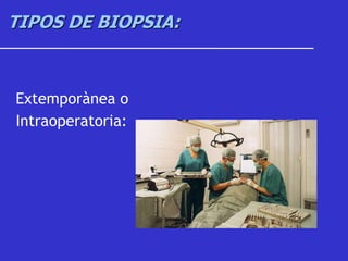 TIPOS DE BIOPSIA:
Extemporànea o
Intraoperatoria:
 