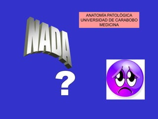 ANATOMÌA PATOLÒGICA
UNIVERSIDAD DE CARABOBO
MEDICINA
 