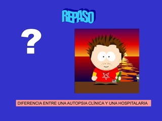 DIFERENCIA ENTRE UNA AUTOPSIA CLÌNICA Y UNA HOSPITALARIA
 