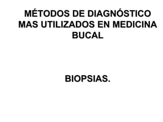 MÉTODOS DE DIAGNÓSTICO MAS UTILIZADOS EN MEDICINA BUCAL BIOPSIAS. 