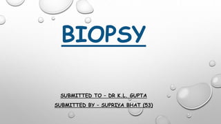 BIOPSY
SUBMITTED TO – DR K.L. GUPTA
SUBMITTED BY – SUPRIYA BHAT (53)
 