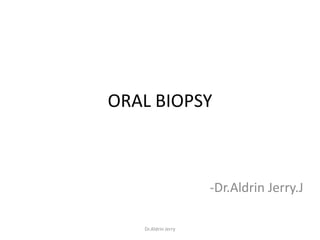 ORAL BIOPSY
-Dr.Aldrin Jerry.J
Dr.Aldrin Jerry
 