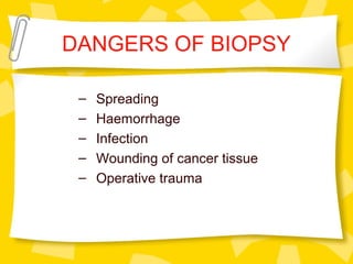 DANGERS OF BIOPSY
– Spreading
– Haemorrhage
– Infection
– Wounding of cancer tissue
– Operative trauma
 