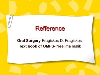 RefferenceRefference
Oral Surgery-Fragiskos D. Fragiskos
Text book of OMFS- Neelima malik
 